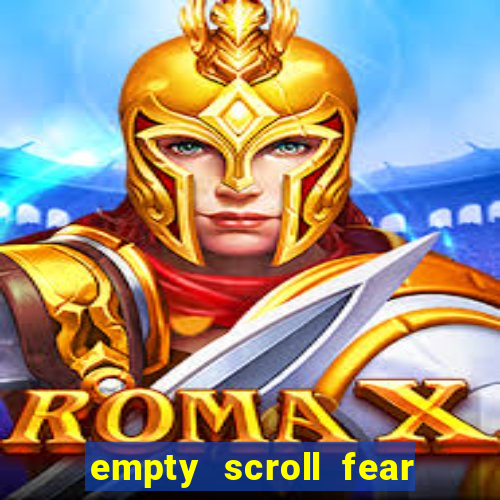 empty scroll fear and hunger best use